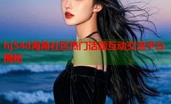 hj54d海角社区热门话题互动交流平台揭秘
