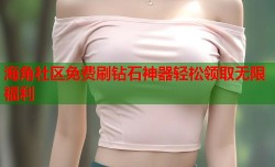海角社区免费刷钻石神器轻松领取无限福利