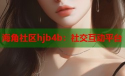 海角社区hjb4b：社交互动平台