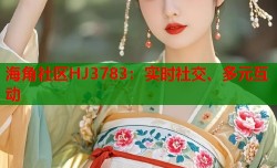 海角社区HJ3783：实时社交、多元互动