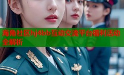 海角社区hj4bb互动交流平台福利活动全解析