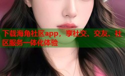 下载海角社区app，享社交、交友、社区服务一体化体验