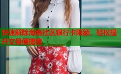快速解除海角社区银行卡限额，轻松提升交易便捷度