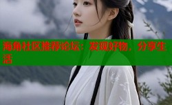 海角社区推荐论坛：发现好物，分享生活