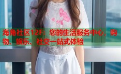 海角社区12F：您的生活服务中心，购物、娱乐、社交一站式体验