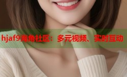 hjaf9海角社区：多元视频、实时互动