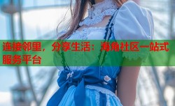 连接邻里，分享生活：海角社区一站式服务平台