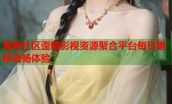海角社区歪嘴影视资源聚合平台每日更新流畅体验