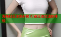海角社区全新升级 打造互动交流新体验