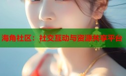 海角社区：社交互动与资源共享平台
