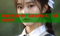 海角社区海外版：连接全球华人，分享你的世界