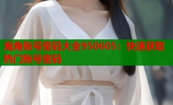 海角账号密码大全950605：快速获取热门账号密码