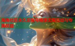 海角社区永久总账号畅享无限互动与专属权益