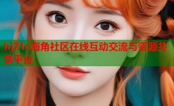 hj71c海角社区在线互动交流与资源共享平台