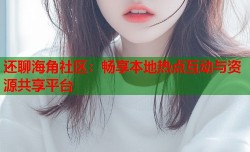 还聊海角社区：畅享本地热点互动与资源共享平台