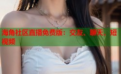 海角社区直播免费版：交友、聊天、短视频