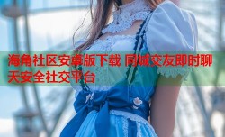 海角社区安卓版下载 同城交友即时聊天安全社交平台