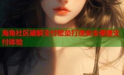 海角社区破解支付壁垒打造安全便捷支付体验