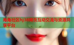 海角社区hj38网页互动交流与资源共享平台