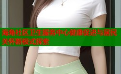 海角社区卫生服务中心健康促进与居民关怀新模式探索