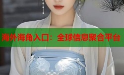 海外海角入口：全球信息聚合平台