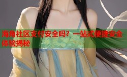 海角社区支付安全吗？一站式便捷安全体验揭秘