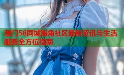 澳门58同城海角社区最新资讯与生活服务全方位指南