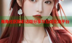 海角社区精彩话题分享与互动交流平台