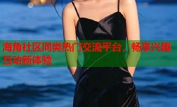 海角社区同类热门交流平台，畅享兴趣互动新体验