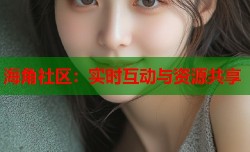 海角社区：实时互动与资源共享