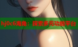 hj0c6海角：探索多元功能平台