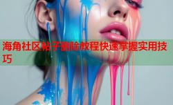 海角社区帖子删除教程快速掌握实用技巧