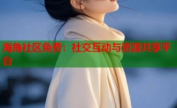 海角社区免费：社交互动与资源共享平台