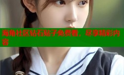 海角社区钻石贴子免费看，尽享精彩内容