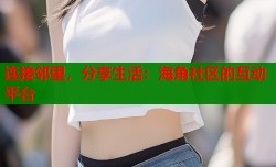 连接邻里，分享生活：海角社区的互动平台