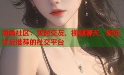 海角社区：实时交友、视频聊天、附近好友推荐的社交平台