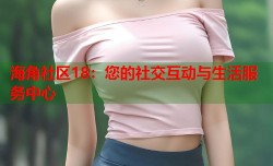 海角社区18：您的社交互动与生活服务中心