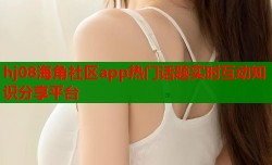hj08海角社区app热门话题实时互动知识分享平台