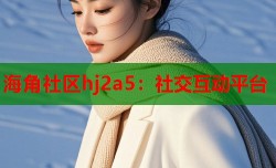 海角社区hj2a5：社交互动平台