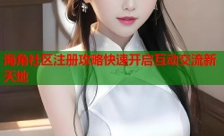 海角社区注册攻略快速开启互动交流新天地