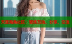 天涯海角社区：聚焦互动、分享、交流