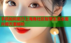手机如何助力上海角社区智慧生活全面升级方案解析