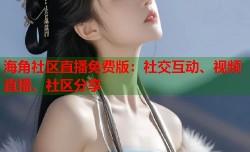 海角社区直播免费版：社交互动、视频直播、社区分享