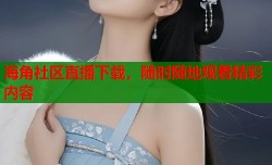 海角社区直播下载，随时随地观看精彩内容