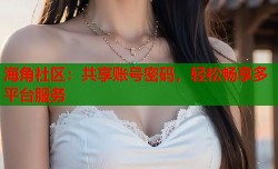 海角社区：共享账号密码，轻松畅享多平台服务