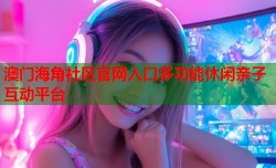 澳门海角社区官网入口多功能休闲亲子互动平台