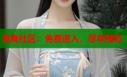 海角社区：免费进入，尽享精彩