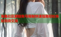 海角社区解除账号限制快速指南轻松恢复自由交流