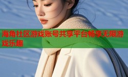 海角社区游戏账号共享平台畅享无限游戏乐趣