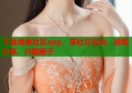 下载海角社区app，享社交互动、视频分享、兴趣圈子